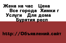 Жена на час › Цена ­ 3 000 - Все города, Химки г. Услуги » Для дома   . Бурятия респ.